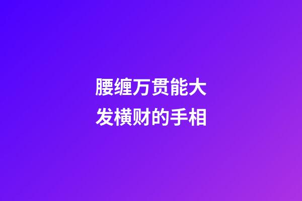 腰缠万贯能大发横财的手相
