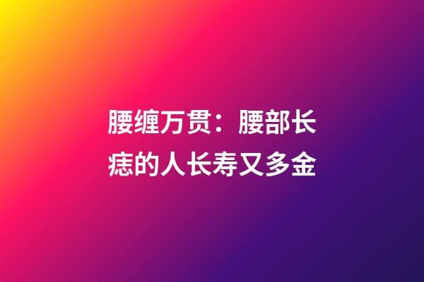 腰缠万贯：腰部长痣的人长寿又多金