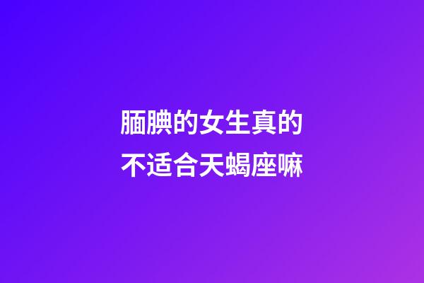 腼腆的女生真的不适合天蝎座嘛-第1张-星座运势-玄机派