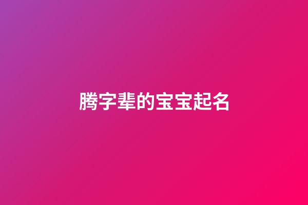 腾字辈的宝宝起名(腾字起名吉凶)-第1张-宝宝起名-玄机派