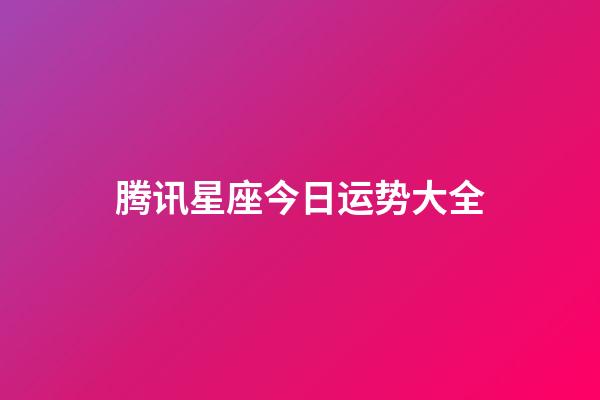 腾讯星座今日运势大全（星座运势腾讯网）-第1张-星座运势-玄机派