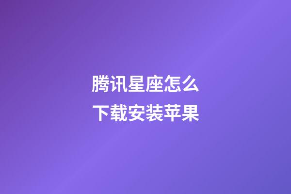 腾讯星座怎么下载安装苹果