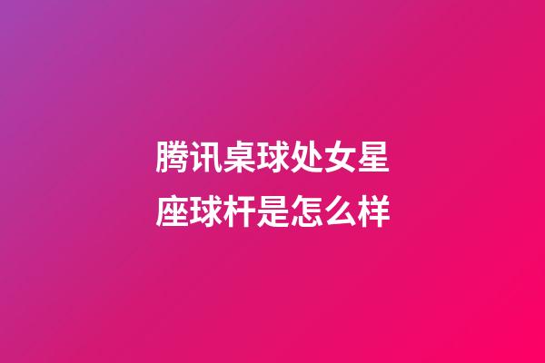 腾讯桌球处女星座球杆是怎么样-第1张-星座运势-玄机派