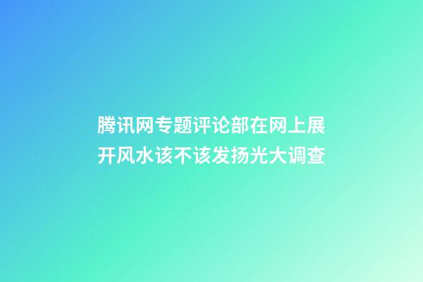 腾讯网专题评论部在网上展开风水该不该发扬光大调查
