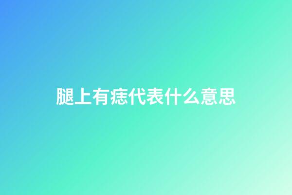 腿上有痣代表什么意思