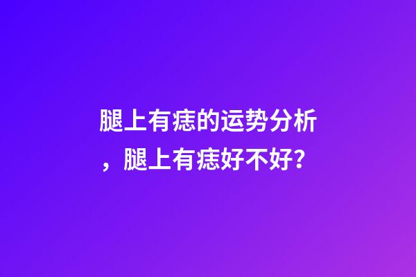 腿上有痣的运势分析，腿上有痣好不好？