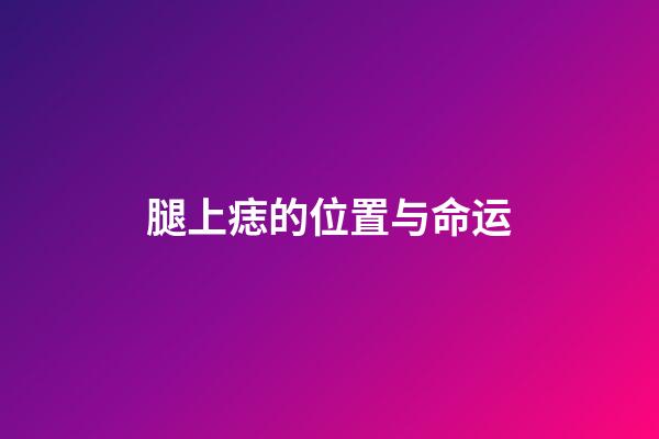 腿上痣的位置与命运