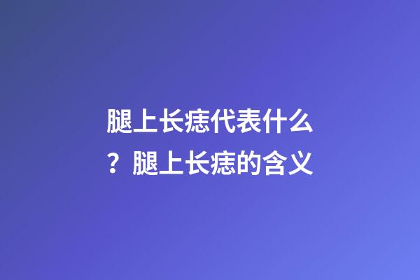 腿上长痣代表什么？腿上长痣的含义