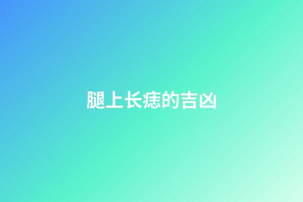 腿上长痣的吉凶