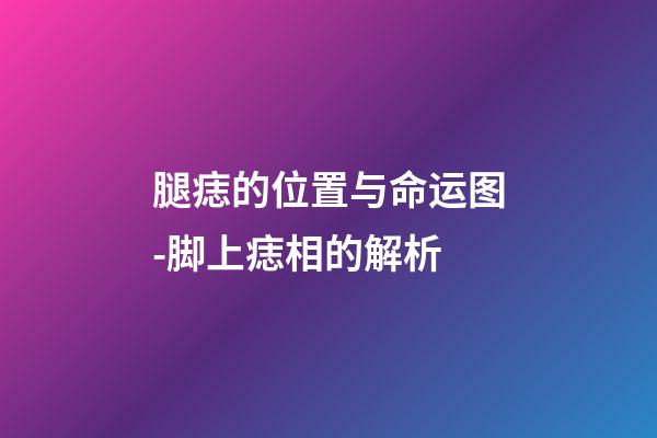 腿痣的位置与命运图-脚上痣相的解析