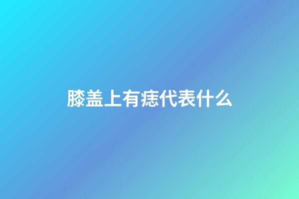 膝盖上有痣代表什么