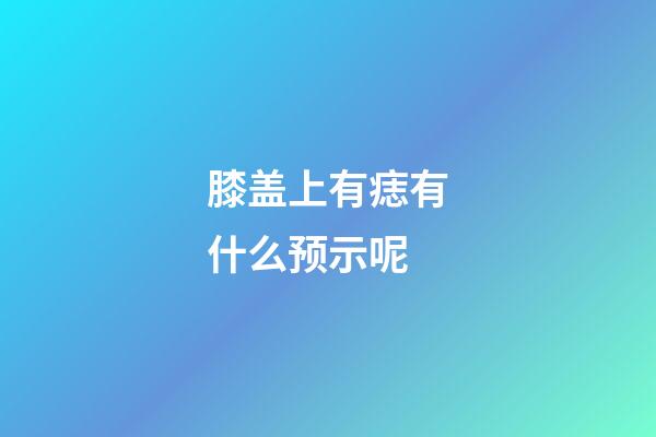 膝盖上有痣有什么预示呢