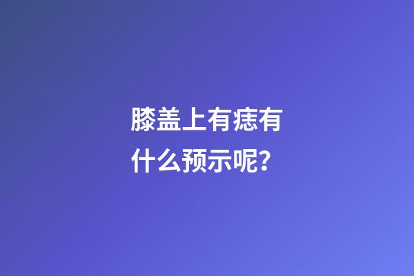 膝盖上有痣有什么预示呢？