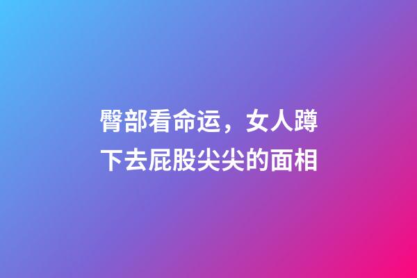 臀部看命运，女人蹲下去屁股尖尖的面相