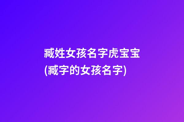 臧姓女孩名字虎宝宝(臧字的女孩名字)
