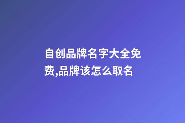 自创品牌名字大全免费,品牌该怎么取名-第1张-商标起名-玄机派