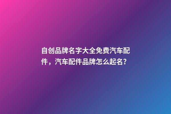 自创品牌名字大全免费汽车配件，汽车配件品牌怎么起名？-第1张-商标起名-玄机派