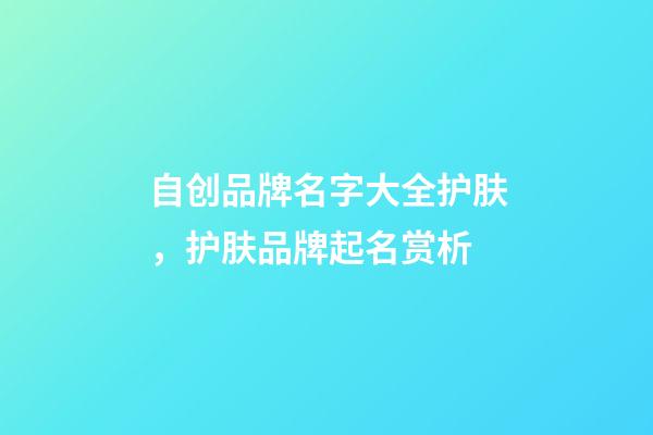 自创品牌名字大全护肤，护肤品牌起名赏析-第1张-商标起名-玄机派