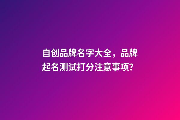 自创品牌名字大全，品牌起名测试打分注意事项？
