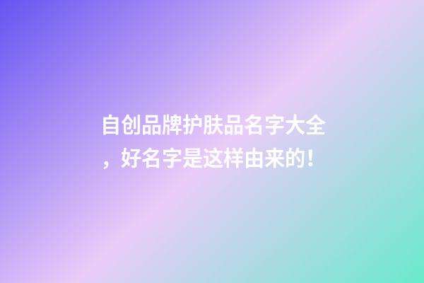 自创品牌护肤品名字大全，好名字是这样由来的！