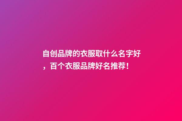 自创品牌的衣服取什么名字好，百个衣服品牌好名推荐！-第1张-商标起名-玄机派
