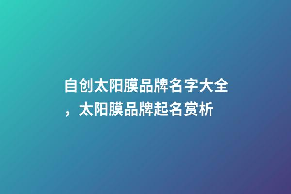 自创太阳膜品牌名字大全，太阳膜品牌起名赏析-第1张-商标起名-玄机派
