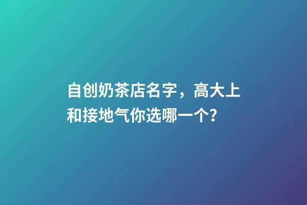 自创奶茶店名字，高大上和接地气你选哪一个？-第1张-店铺起名-玄机派