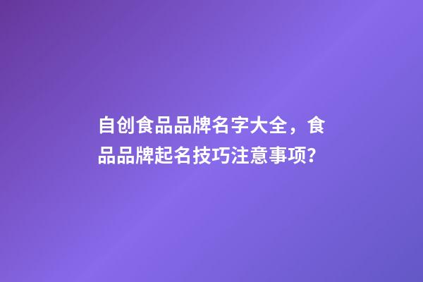 自创食品品牌名字大全，食品品牌起名技巧注意事项？-第1张-商标起名-玄机派