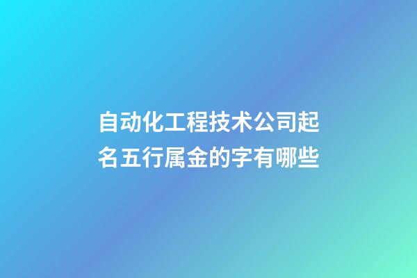 自动化工程技术公司起名五行属金的字有哪些-第1张-公司起名-玄机派