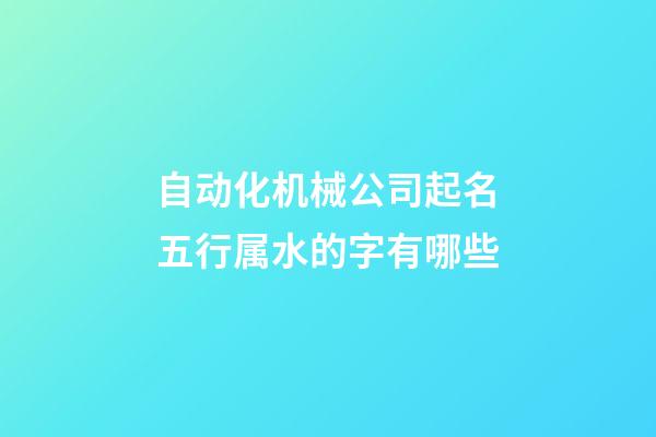 自动化机械公司起名五行属水的字有哪些-第1张-公司起名-玄机派