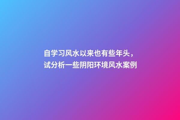 自学习风水以来也有些年头，试分析一些阴阳环境风水案例