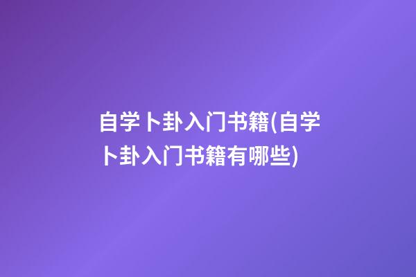 自学卜卦入门书籍(自学卜卦入门书籍有哪些)