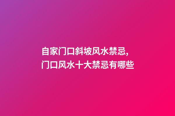 自家门口斜坡风水禁忌,门口风水十大禁忌有哪些