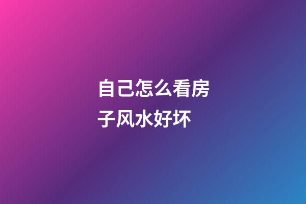 自己怎么看房子风水好坏