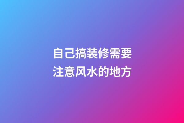 自己搞装修需要注意风水的地方