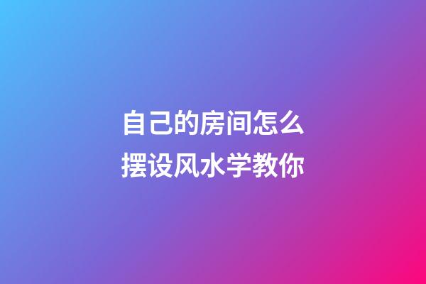 自己的房间怎么摆设风水学教你