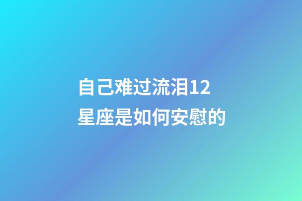 自己难过流泪12星座是如何安慰的-第1张-星座运势-玄机派