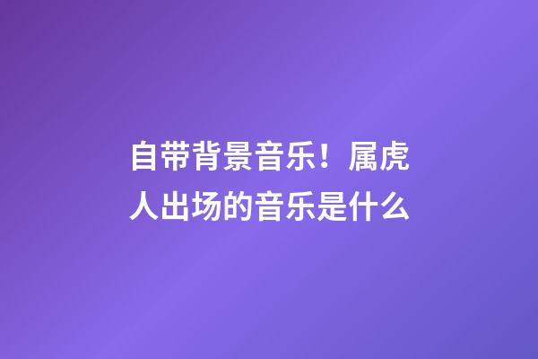 自带背景音乐！属虎人出场的音乐是什么