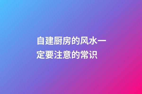 自建厨房的风水一定要注意的常识