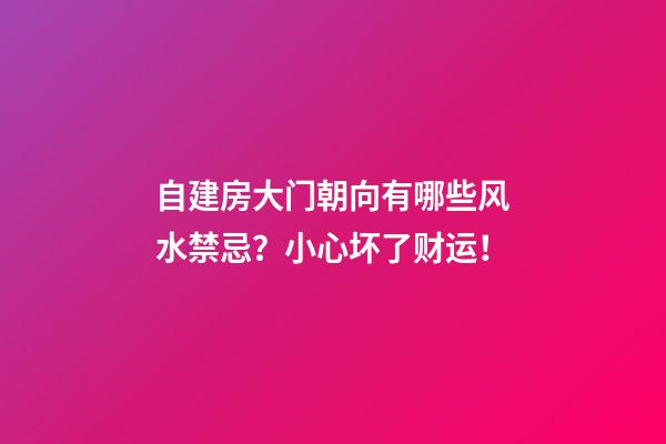 自建房大门朝向有哪些风水禁忌？小心坏了财运！