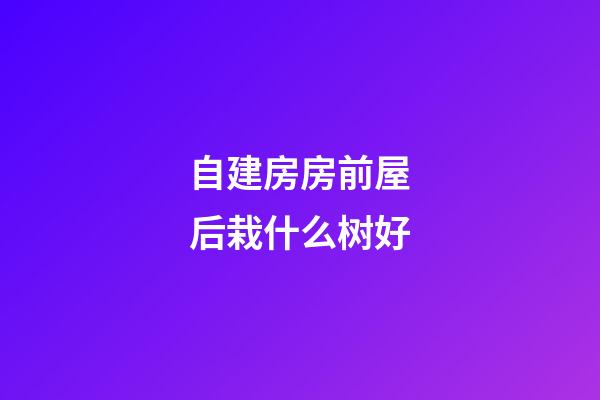 自建房房前屋后栽什么树好