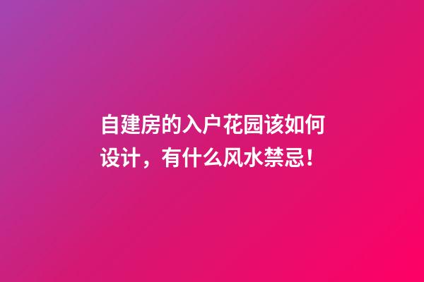 自建房的入户花园该如何设计，有什么风水禁忌！