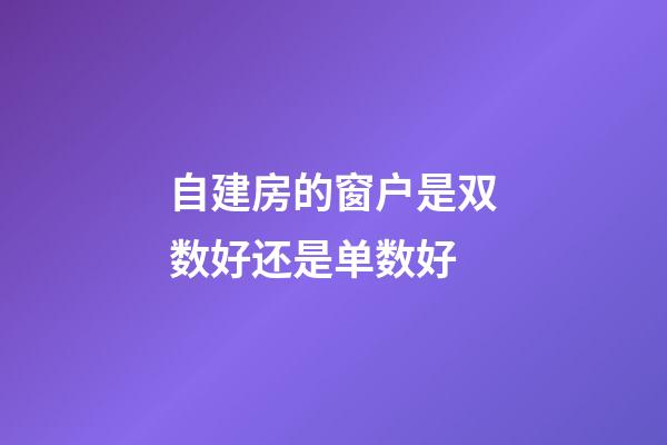 自建房的窗户是双数好还是单数好