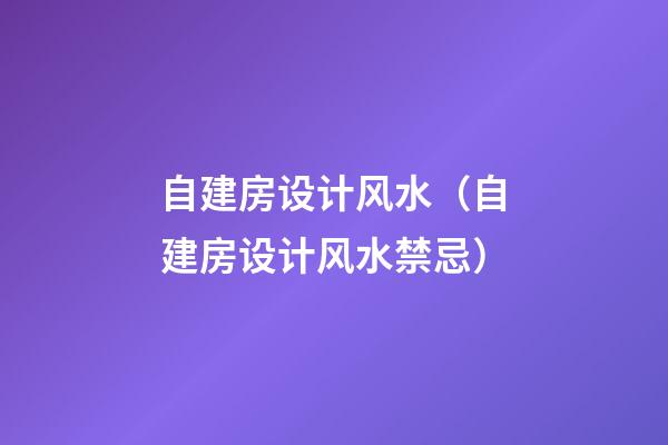 自建房设计风水（自建房设计风水禁忌）