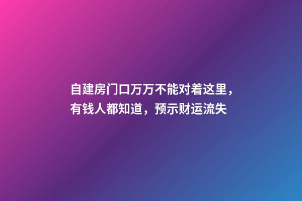 自建房门口万万不能对着这里，有钱人都知道，预示财运流失