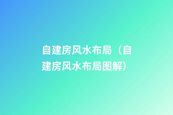 自建房风水布局（自建房风水布局图解）