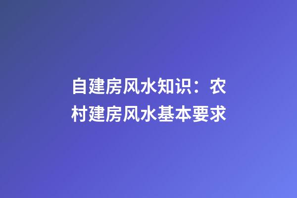 自建房风水知识：农村建房风水基本要求