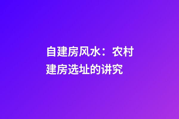 自建房风水：农村建房选址的讲究