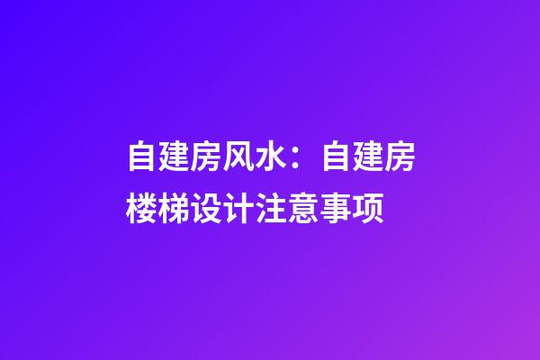 自建房风水：自建房楼梯设计注意事项