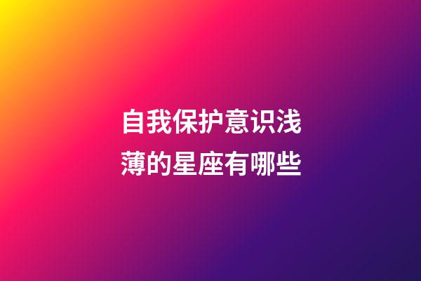 自我保护意识浅薄的星座有哪些-第1张-星座运势-玄机派